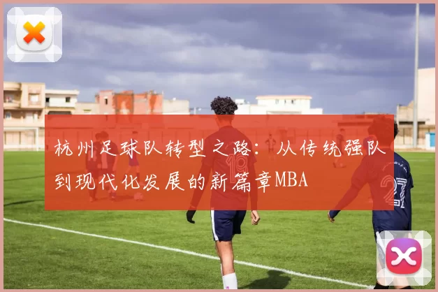 杭州足球队转型之路：从传统强队到现代化发展的新篇章MBA