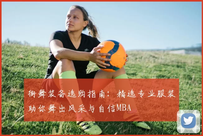 街舞装备选购指南：精选专业服装助你舞出风采与自信MBA