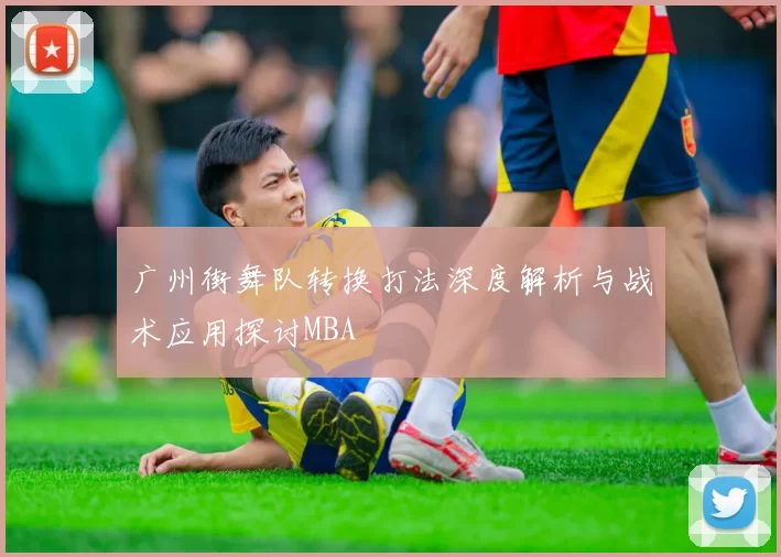 广州街舞队转换打法深度解析与战术应用探讨MBA