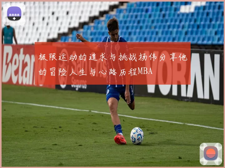 极限运动的追求与挑战杨伟分享他的冒险人生与心路历程MBA