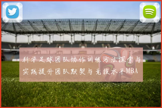 科学足球团队协作训练方法探索与实践提升团队默契与竞技水平MBA