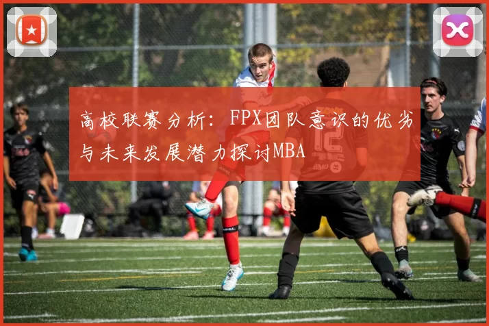 高校联赛分析：FPX团队意识的优劣与未来发展潜力探讨MBA