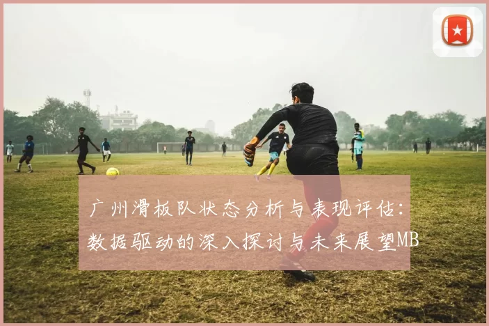 广州滑板队状态分析与表现评估：数据驱动的深入探讨与未来展望MBA