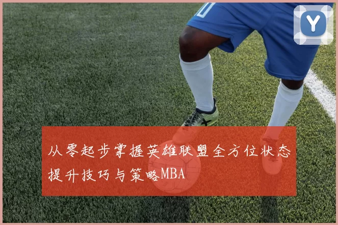 从零起步掌握英雄联盟全方位状态提升技巧与策略MBA