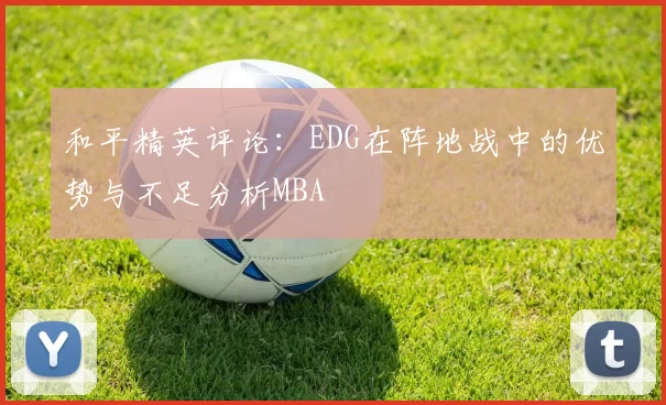 和平精英评论：EDG在阵地战中的优势与不足分析MBA