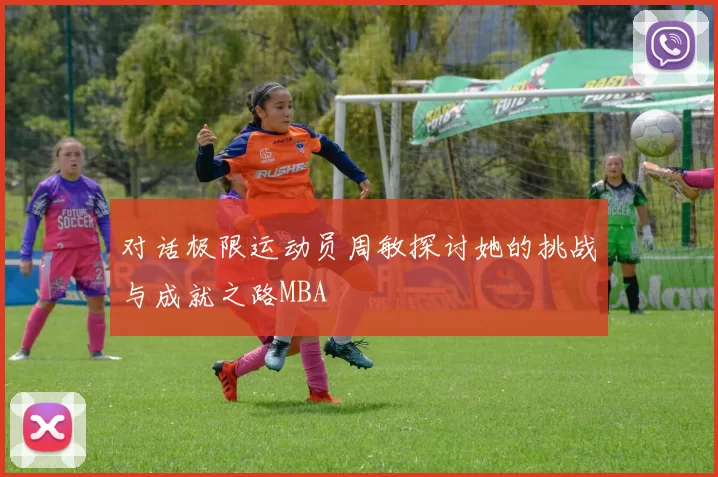 对话极限运动员周敏探讨她的挑战与成就之路MBA
