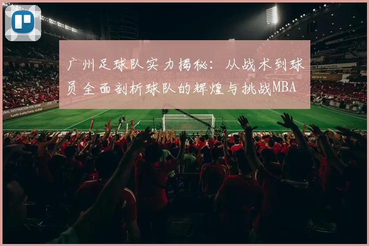 广州足球队实力揭秘：从战术到球员全面剖析球队的辉煌与挑战MBA
