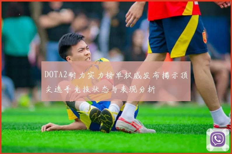 DOTA2耐力实力榜单权威发布揭示顶尖选手竞技状态与表现分析