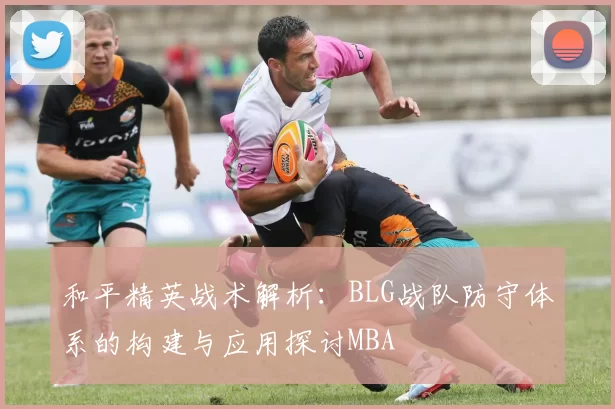 和平精英战术解析：BLG战队防守体系的构建与应用探讨MBA
