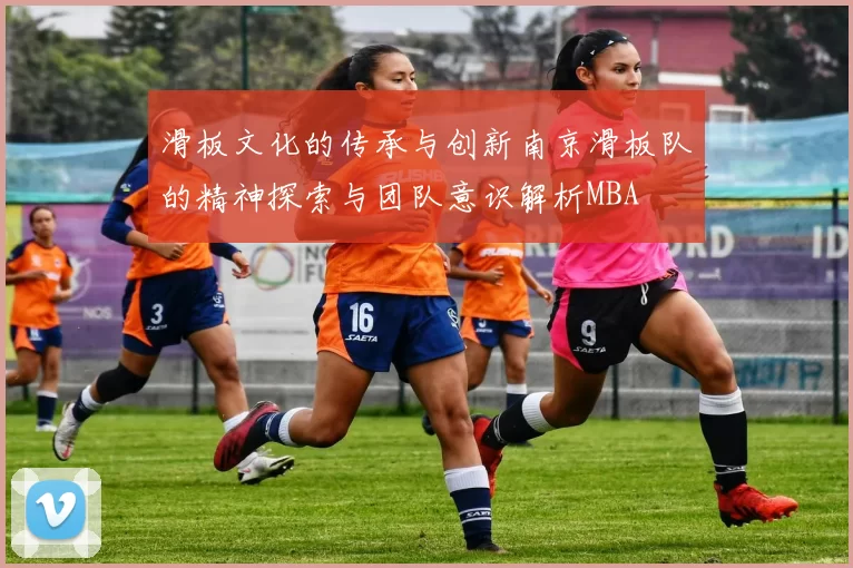 滑板文化的传承与创新南京滑板队的精神探索与团队意识解析MBA