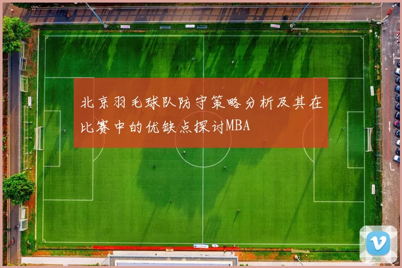 北京羽毛球队防守策略分析及其在比赛中的优缺点探讨MBA