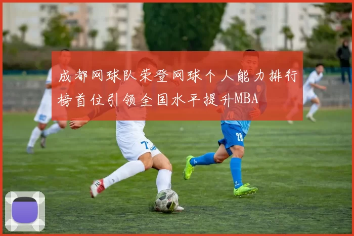 成都网球队荣登网球个人能力排行榜首位引领全国水平提升MBA