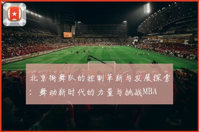 北京街舞队的控制革新与发展探索：舞动新时代的力量与挑战MBA