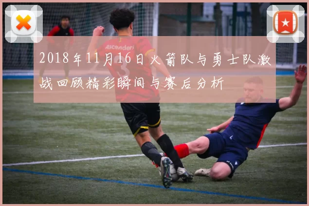 2018年11月16日火箭队与勇士队激战回顾精彩瞬间与赛后分析