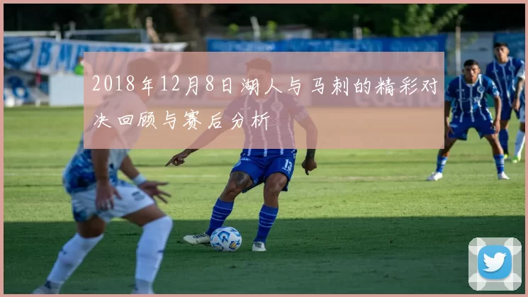 2018年12月8日湖人与马刺的精彩对决回顾与赛后分析